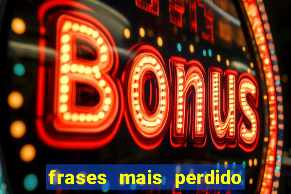 frases mais perdido que surdo em bingo